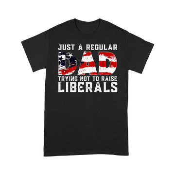 Republican Just A Regular Dad Trying Not To Raise Liberals Shirt Funny 4th of July Patriotic Vintage Gifts - Standard T-shirt