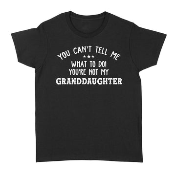 You Can't Tell Me What To Do You're Not My GrandDaughter Funny T-Shirt - Standard Women's T-shirt