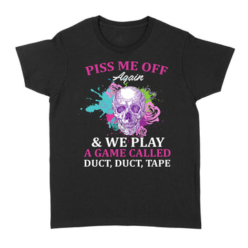 Skull Piss Me Off Again And We Play A Game Called Duct Duct Tape Funny Shirt - Standard Women's T-shirt