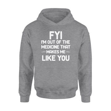 FYI I'm Out Of The Medicine That Makes Me Like You T-shirt - Standard Hoodie