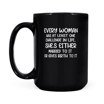 Every Woman Has At Least One Challenge In Life She’s Either Married To It Or Gives Birth To It Mug - Black Mug