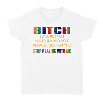 Bitch I Will Put You In A Trunk And Help People Look For You Stop Playing With Me Shirt - Standard Women's T-shirt