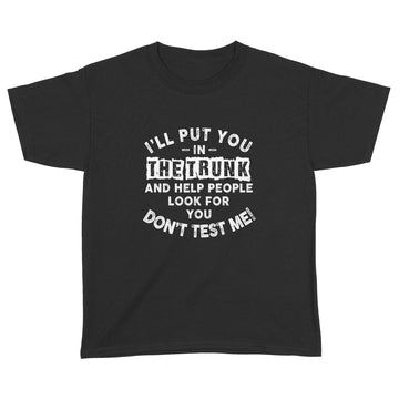 I'll Put You In The Trunk And Help People Look For You Don't Test Me T-Shirt - Standard Youth T-shirt