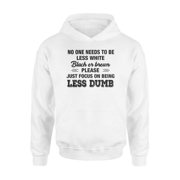 No One Needs To Be Less White Black Or Brown Please Just Focus On Being Less Dumb Shirt - Standard Hoodie