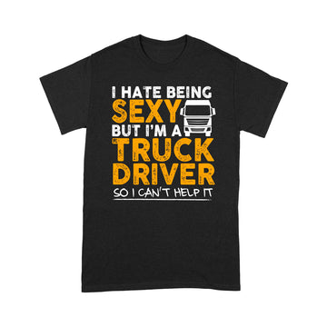 I Hate Being Sexy But I'm A Truck Driver So I Can't Help It Funny Shirt