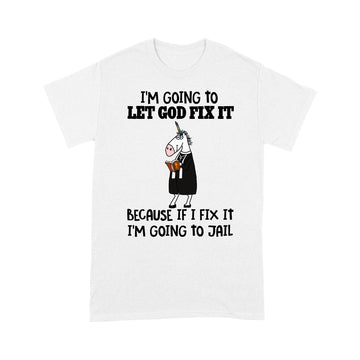 Unicorn I'm Going To Let God Fix It Because If I Fix It I'm Going To Jail Shirt - Standard T-Shirt