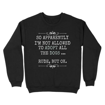 So Apparently I'm Not Allowed To Adopt All The Dogs Shirt - Standard Crew Neck Sweatshirt