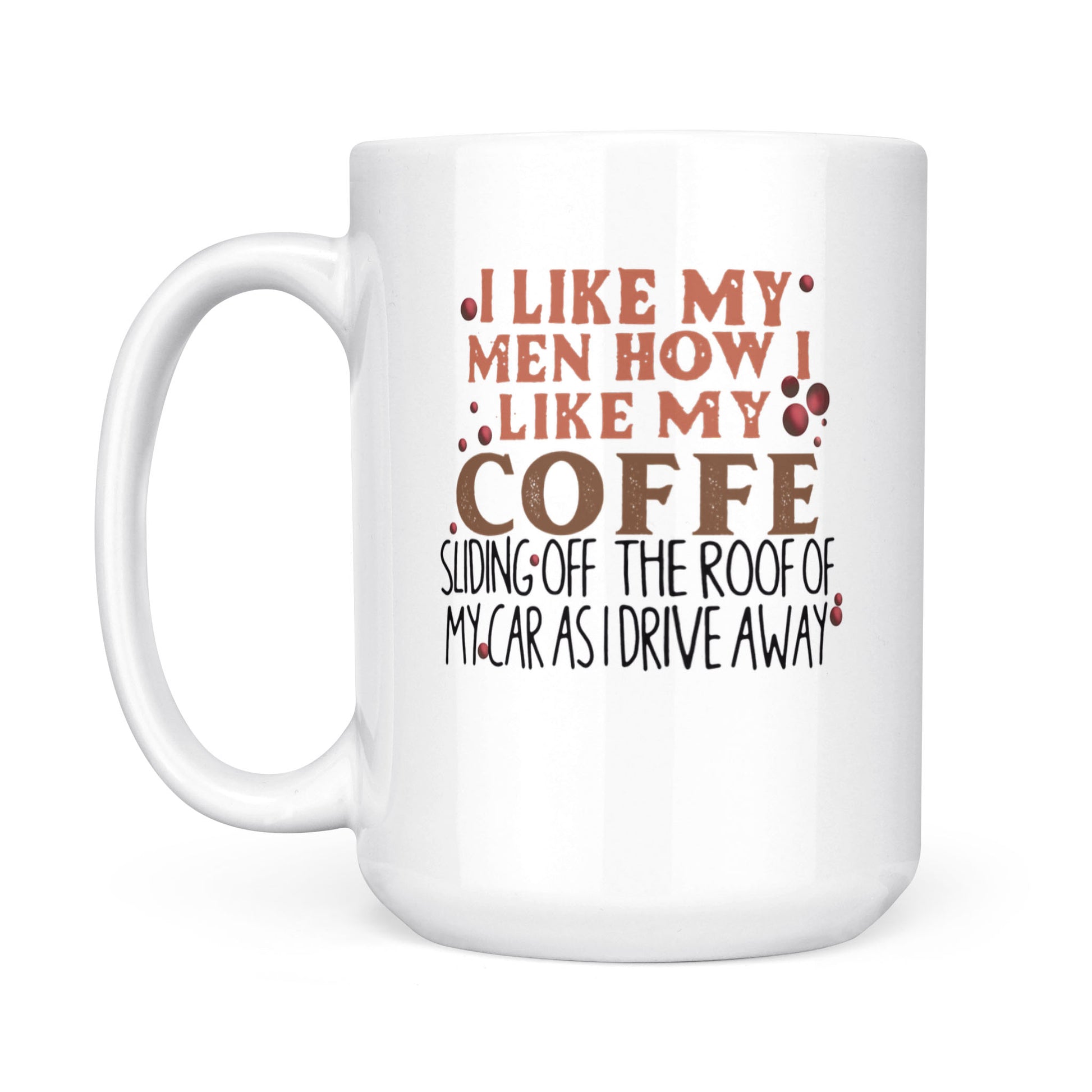 I Like My Men Like I Like My Coffee. Sliding Off The Roof Of My Car As I  Drive Away. Mug