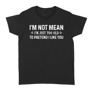 I'm Not Mean Im Just Too Old To Pretend I Like You Shirt - Standard Women's T-shirt