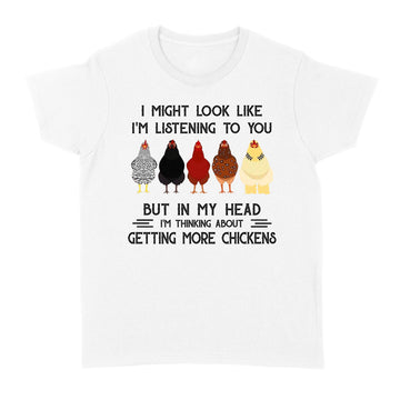 Chicken I Might Look Like I'm Listening To You But In My Head I'm Thinking About Getting More Chickens Shirt - Standard Women's T-shirt