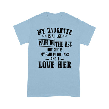 My Daughter Is A Huge Pain In The Ass But She Is My Pain In The Ass And I Love Her Shirt - Standard T-shirt