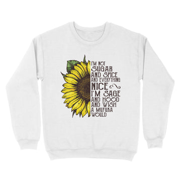 Sunflower I'm Not Sugar And Spice And Everything Nice I'm Sage And Hood And Wish A Mufuka Would Shirt - Standard Crew Neck Sweatshirt