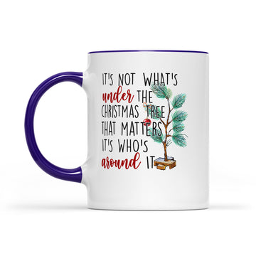 It's Not What’s Under The Christmas Tree That Matters It’s Who’s Around It Christmas Mug