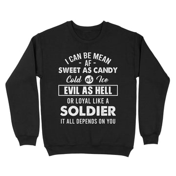 I can be mean af sweet as candy cold as water evil as hell or loyal like a soldier it all depends on you Shirt