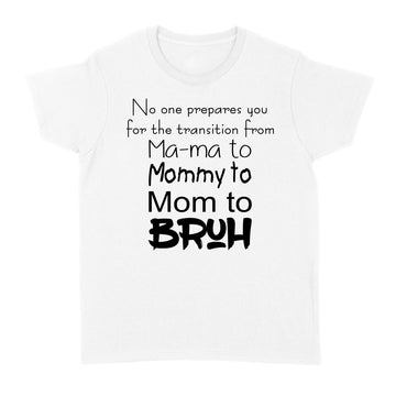 No One Prepares You For The Transition From Ma-ma To Mommy To Mom To Bruh Shirt - Standard Women's T-shirt