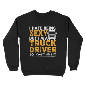 I Hate Being Sexy But I'm A Truck Driver So I Can't Help It Funny Shirt