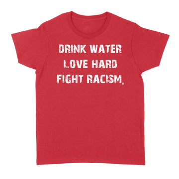 Drink Water Love Hard Fight Racism Shirt - Standard Women's T-shirt