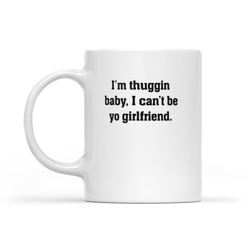 I'm Thuggin I Can't Be Yo Girlfriend Funny Mug - White Mug