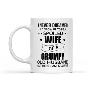 I Never Dreamed I’d Grow Up To Be A Spoiled Wife Of A Grumpy Old Husband But Here I Am Killin’ It Coffee Mug - White Mug