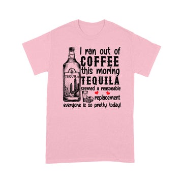 I ran out of coffee this morning Tequila seemed a reasonable replacement shirt - Standard T-shirt