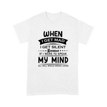 When I Get mad I Get Silent because If I Were To Speak my Mind All Hell Would Break Loose Shirt