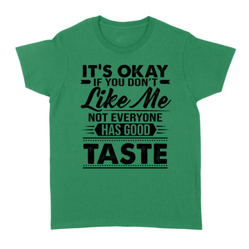 It's Okay If You Don't Like Me Not Everyone Has Good Taste Shirt