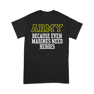 The Army Because Even Marines Need Heroes 2023 Shirt - Standard T-Shirt