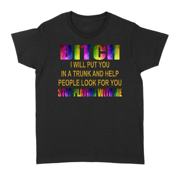 Bitch I Will Put You In A Trunk And Help People Look For You Stop Playing With Me T-Shirt