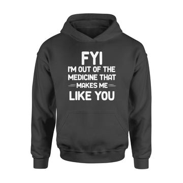 FYI I'm Out Of The Medicine That Makes Me Like You T-shirt - Standard Hoodie