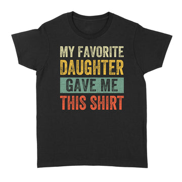 My Favorite Daughter Gave Me This Shirt Funny Father's Day T-Shirt - Standard Women's T-shirt