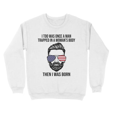 I Too Was Once A Man Trapped In A Woman's Body Then I Was Born Funny T-Shirt - Standard Crew Neck Sweatshirt