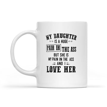 My Daughter Is A Huge Pain In The Ass But She Is My Pain In The Ass And I Love Her Mug - White Mug