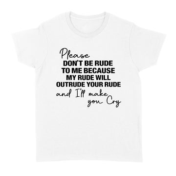 Please Don't Be Rude To Me Because My Rude Will Outrude Your Rude And I'll Make You Cry Shirt Funny Quote T-Shirt - Standard Women's T-shirt