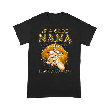 I'm A Good Nana Shut The Fuck Up I Just Cuss A Lot Lips Shirt Gift For Mom, Mother's Day Shirt - Standard T-shirt