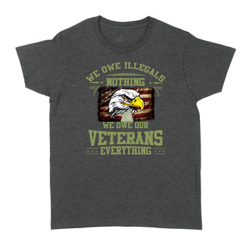 We Owe Illegals Nothing We Owe Our Veterans Everything Shirt - Standard Women's T-shirt