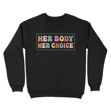 Her Body Her Choice Pro Choice Feminist Women's Rights Shirt - Standard Crew Neck Sweatshirt