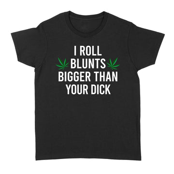 I Roll Blunts Bigger Than Your Dick Weed Funny Shirt - Standard Women's T-shirt