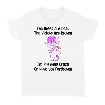 The Roses Are Dead The Violets Are Rotten I’m Freaking Crazy Or Have You Forgotten Unicorn Funny Shirt - Standard Women's T-shirt