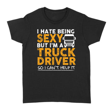 I Hate Being Sexy But I'm A Truck Driver So I Can't Help It Funny Shirt