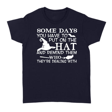 Witch Some Days You Just Have To Put On The Hat And Remind Them Who They're Dealing With Hallowen Gift Shirt - Standard Women's T-shirt