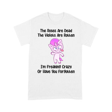 The Roses Are Dead The Violets Are Rotten I’m Freaking Crazy Or Have You Forgotten Unicorn Funny Shirt - Standard T-Shirt