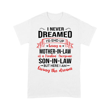 I Never Dreamed I’d End Up Being A Mother In Law Of A Freakin’ Awesome Son In Law But Here I Am Living The Dream Shirt - Standard T-shirt