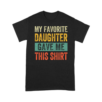 My Favorite Daughter Gave Me This Shirt Funny Father's Day T-Shirt - Standard T-Shirt