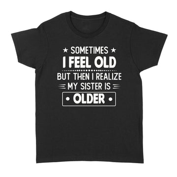 Sometimes I Feel Old But Then I Realize My Sister Is Older Funny T-shirt - Standard Women's T-shirt