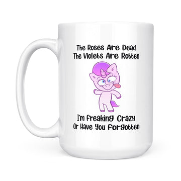 The Roses Are Dead The Violets Are Rotten I’m Freaking Crazy Or Have You Forgotten Unicorn Funny Mug - White Mug