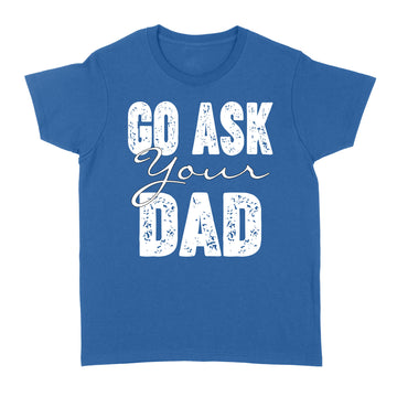 Go Ask Your Dad Shirt For Mom For Mother's Day - Funny Mom T Shirt For Women - Mom TShirt for Mothers Day Gift - Funny Mom Gift for Birthday - Standard Women's T-shirt