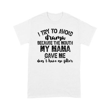 I Try To Avoid Drama Because The Mouth My Mama Gave Me Don't Have No Litter Shirts - Funny Quote T-Shirt