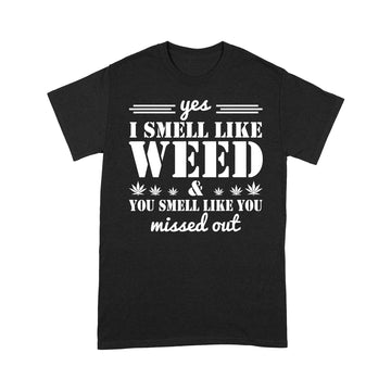 Yes I Smell Like Weed You Smell Like You Missed Out Shirt - Standard T-Shirt