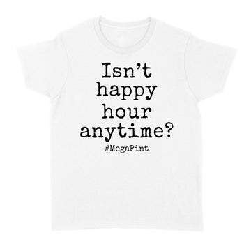 Isn't Happy Hour Anytime Mega Pint - Funny Trendy Sarcastic Shirt - Standard Women's T-shirt