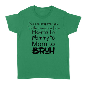 No One Prepares You For The Transition From Ma-ma To Mommy To Mom To Bruh Shirt - Standard Women's T-shirt